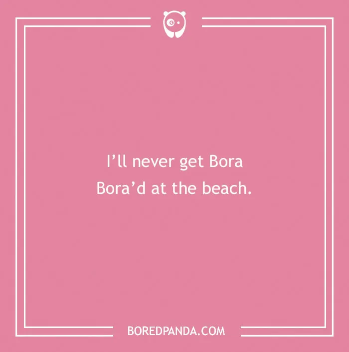 Pink square with white text featuring a beach pun saying never getting Bora Bora'd at the beach for beach puns.