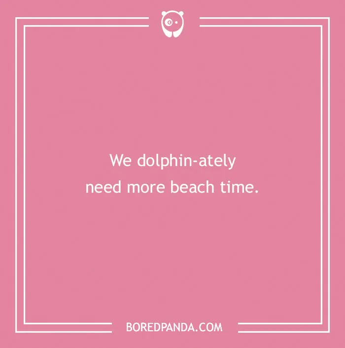 Beach pun with dolphin wordplay expressing the need for more beach time on a pink background.
