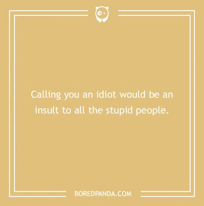 Text on beige background reads: "Calling you an idiot would be an insult to all the stupid people."