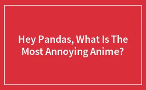 Hey Pandas, What Is The Most Annoying Anime?