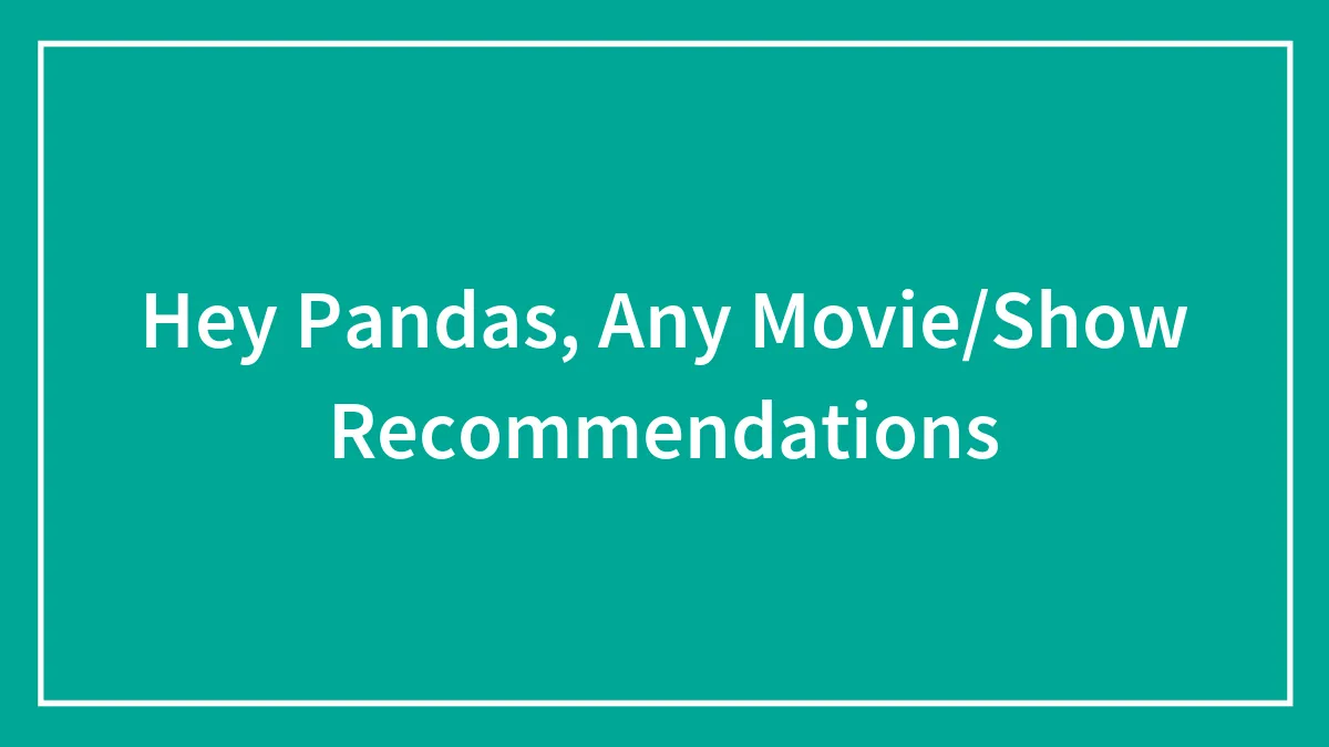 Hey Pandas, Any Movie/Show Recommendations?