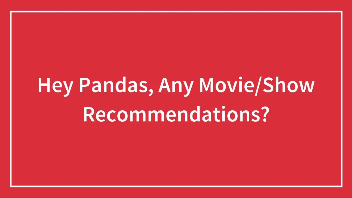 Hey Pandas, Any Movie/Show Recommendations?