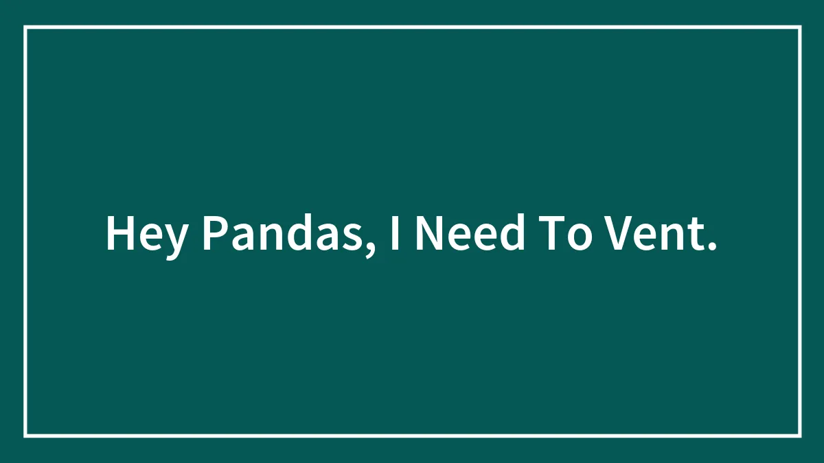 Hey Pandas, I Need To Vent.