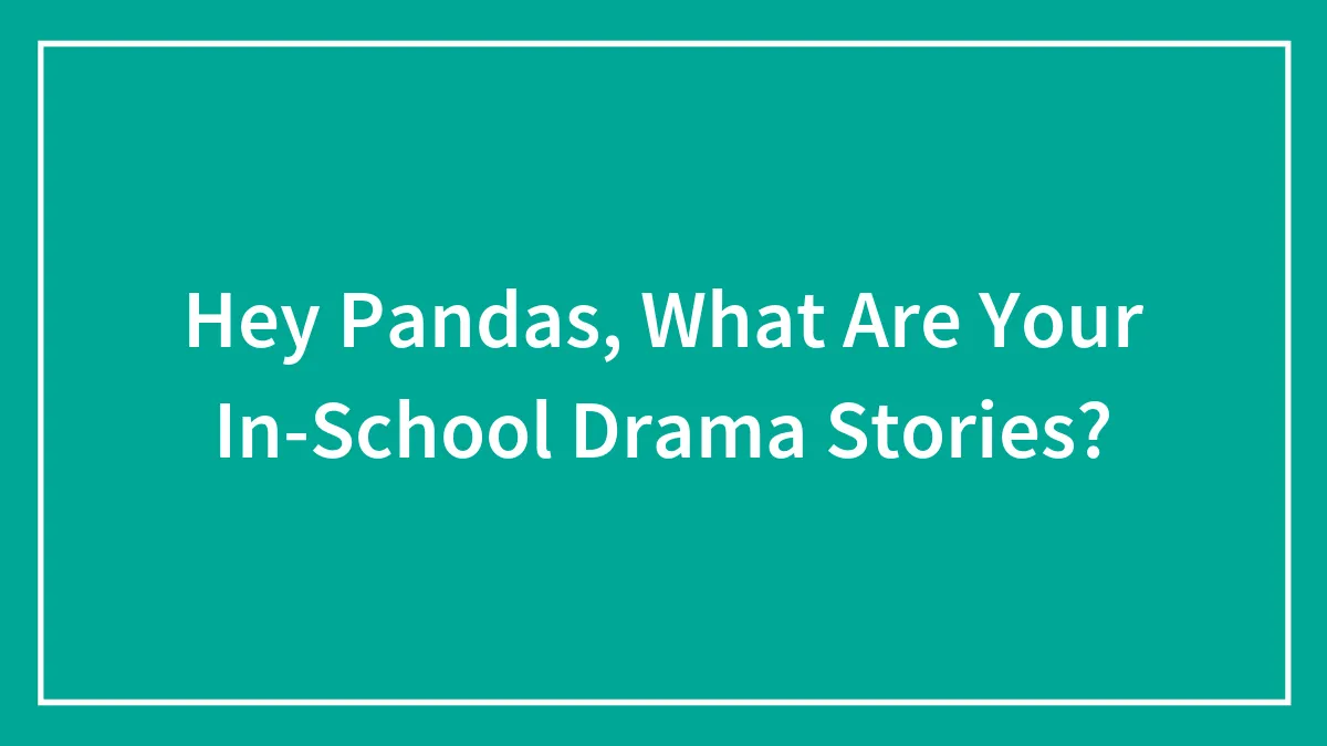 Hey Pandas, What Are Your In-School Drama Stories?