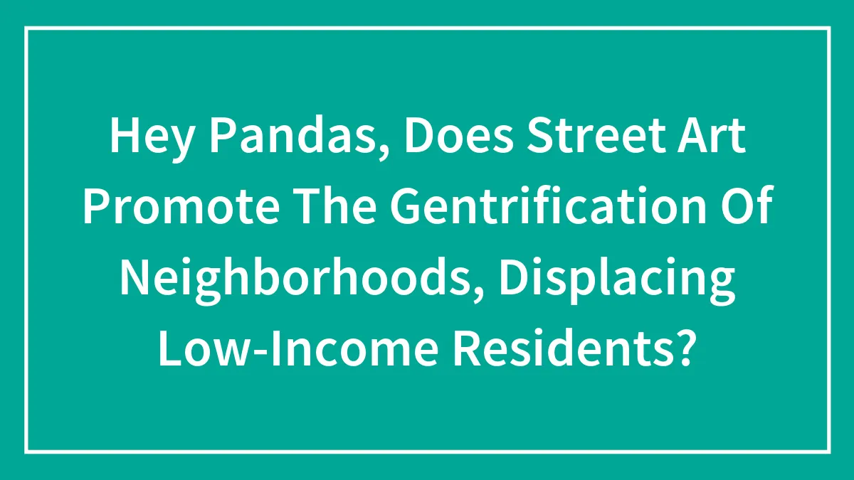 Hey Pandas, Does Street Art Promote The Gentrification Of Neighborhoods, Displacing Low-Income Residents? (Closed)