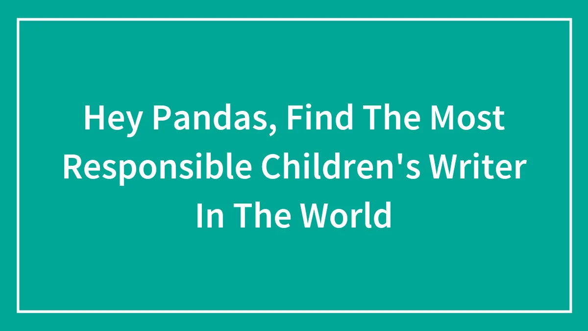 Hey Pandas, Find The Most Responsible Children's Writer In The World