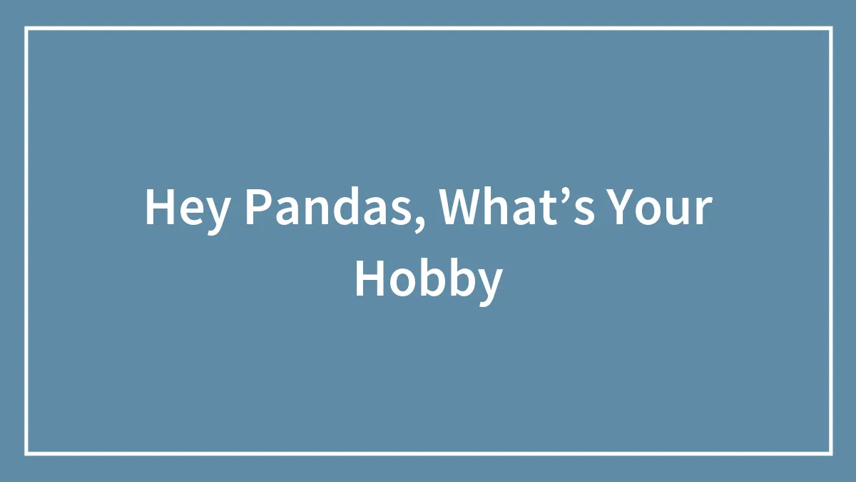 Hey Pandas, What’s Your Hobby