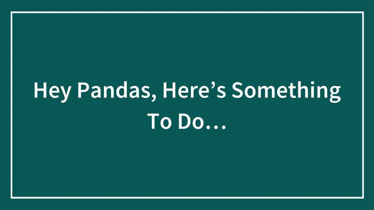 Hey Pandas, Here’s Something To Do…