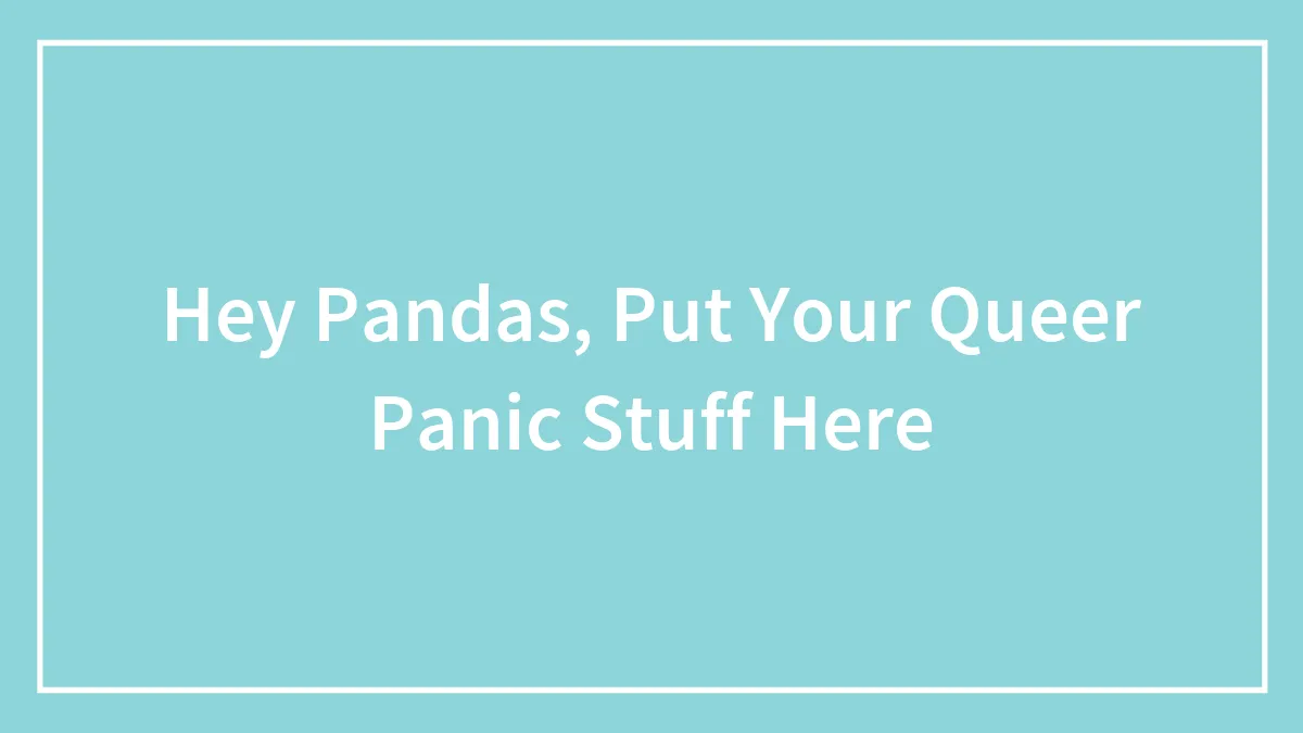Hey Pandas, Put Your Queer Panic Stuff Here