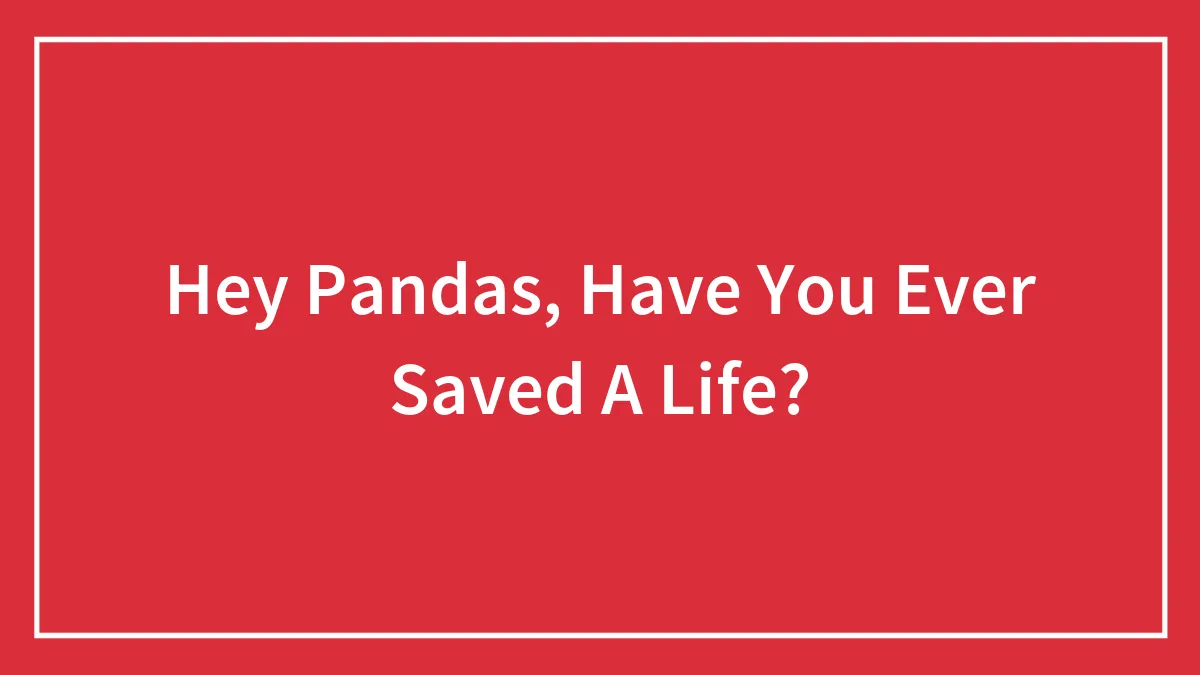 Hey Pandas, Have You Ever Saved A Life? (Closed)