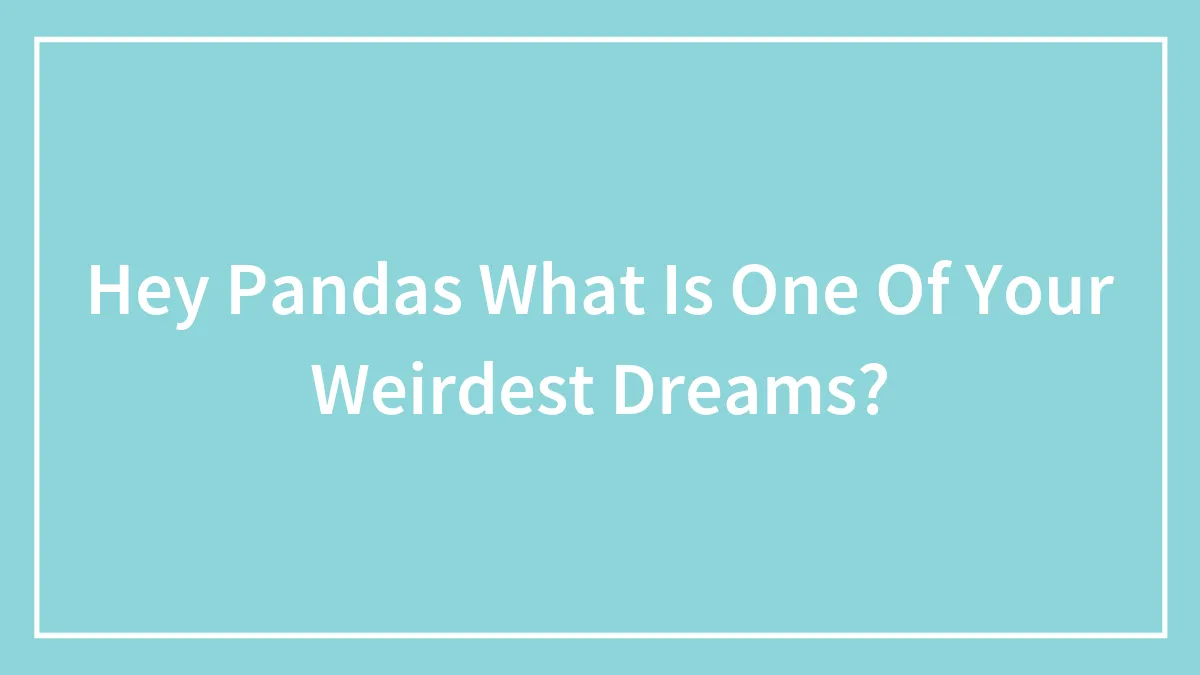 Hey Pandas What Is One Of Your Weirdest Dreams?