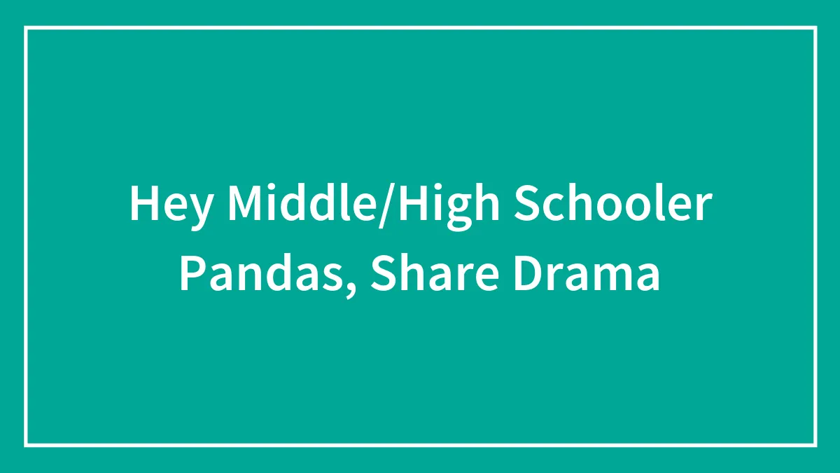 Hey Middle/High Schooler Pandas, Share Drama