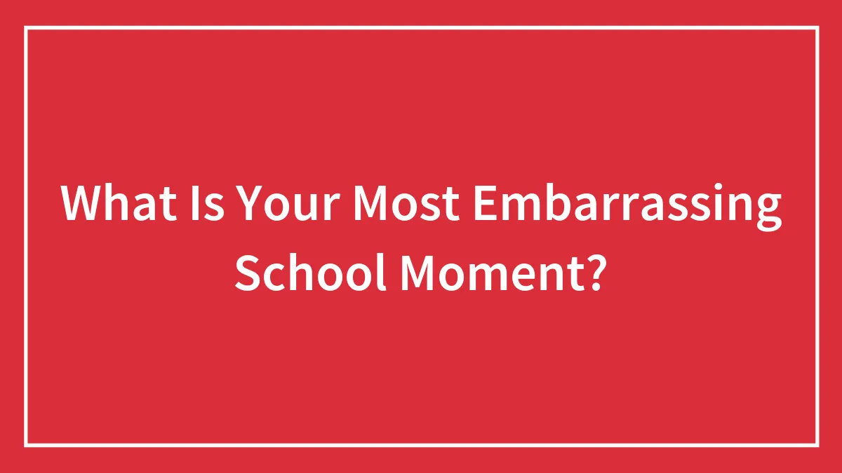 What Is Your Most Embarrassing School Moment?