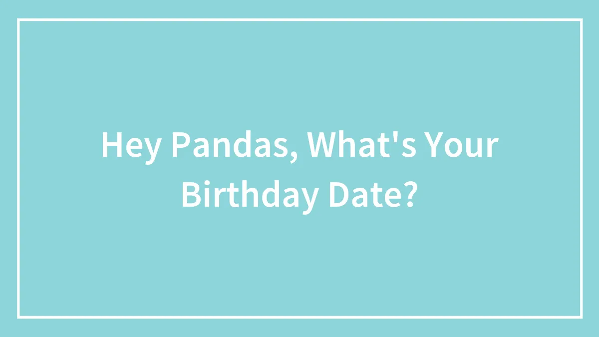 Hey Pandas, What's Your Birthday Date? (Closed)