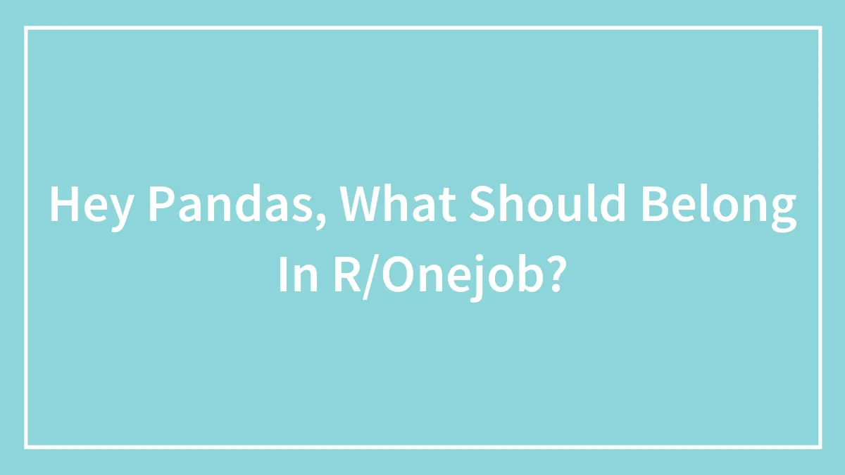 Hey Pandas, What Should Belong In R/Onejob?