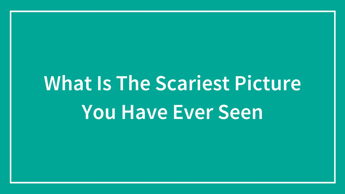 What Is The Scariest Picture You Have Ever Seen