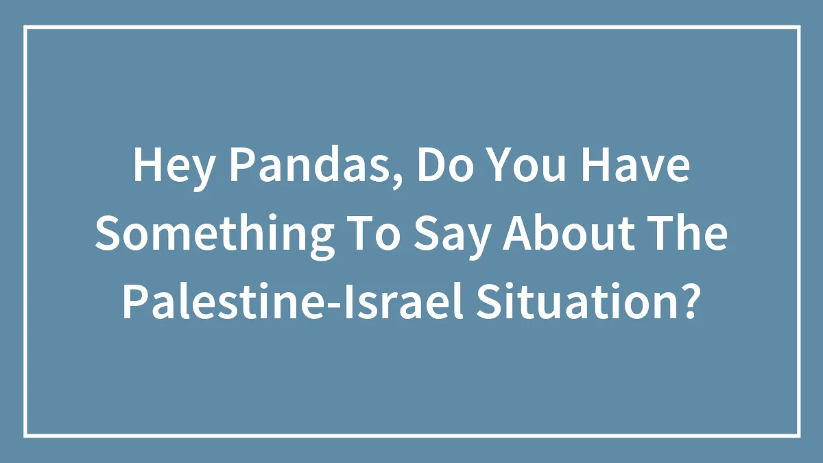 Hey Pandas, Do You Have Something To Say About The Palestine-Israel Situation? (Closed)