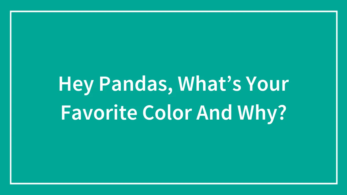 Hey Pandas, What’s Your Favorite Color And Why?