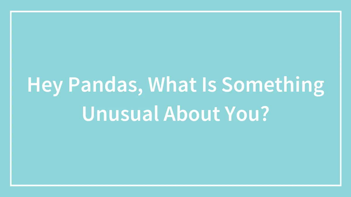 Hey Pandas, What Is Something Unusual About You?