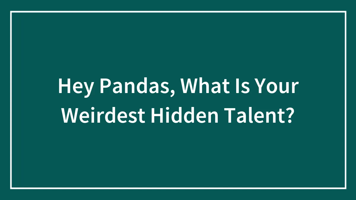 Hey Pandas, What Is Your Weirdest Hidden Talent? (Closed)