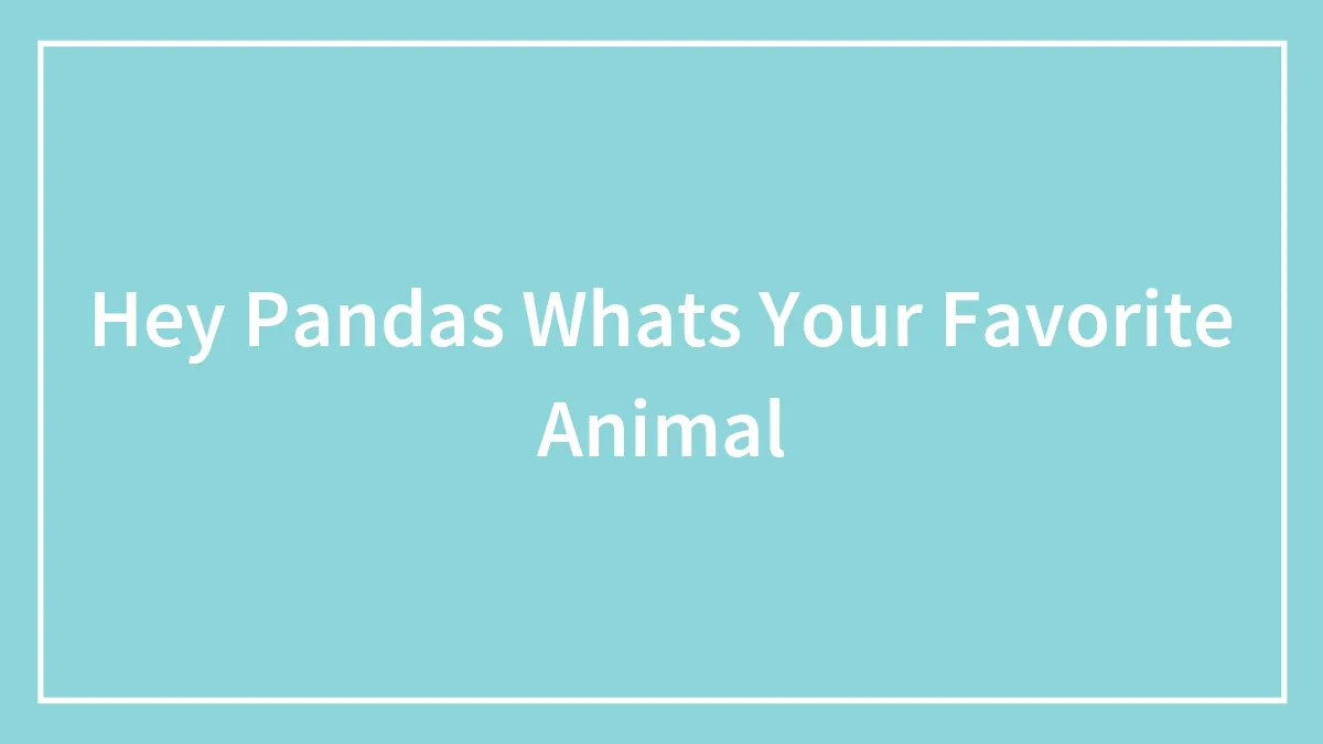 Hey Pandas Whats Your Favorite Animal