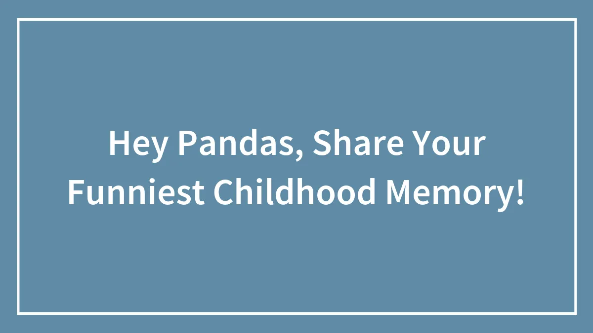 Hey Pandas, Share Your Funniest Childhood Memory!