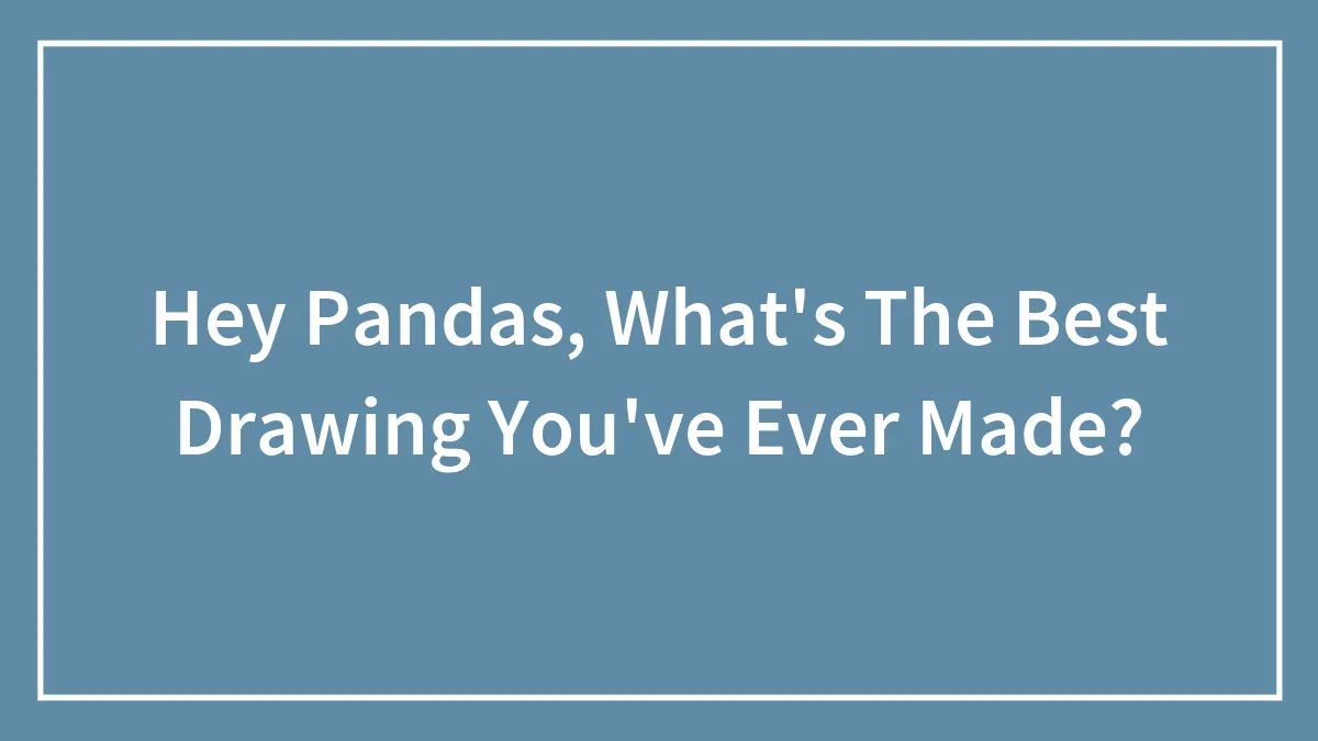 Hey Pandas, What's The Best Drawing You've Ever Made?