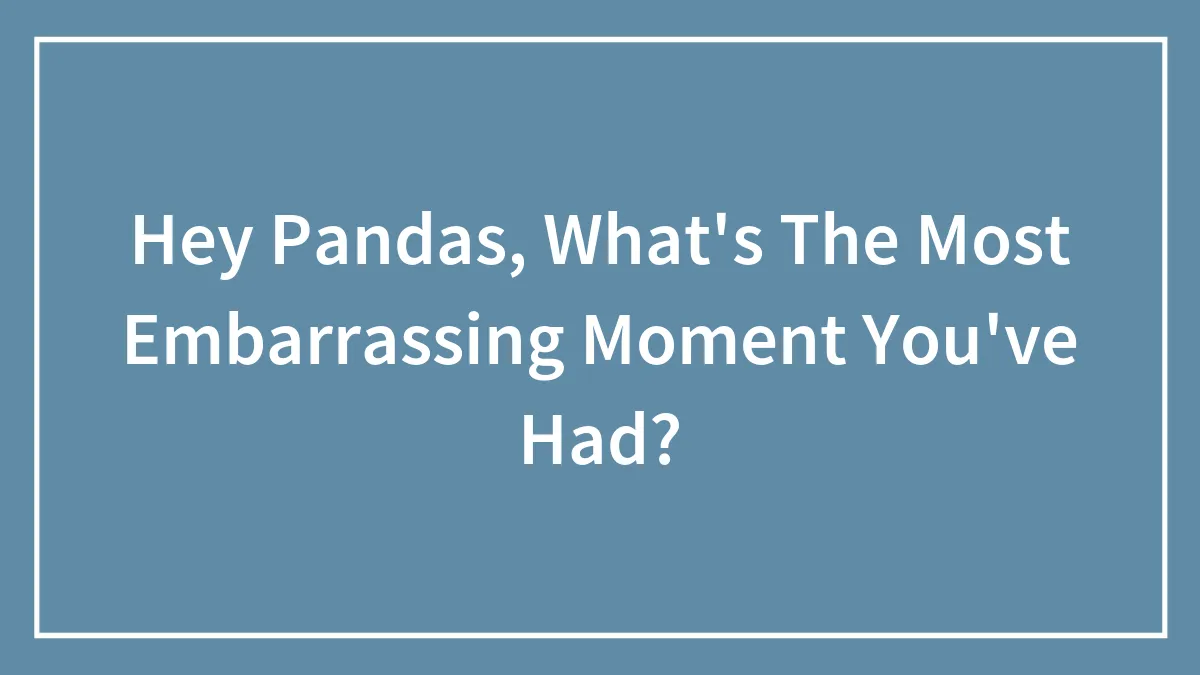 Hey Pandas, What's The Most Embarrassing Moment You've Had? (Closed)