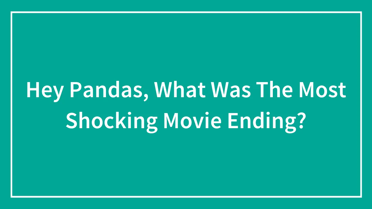 Hey Pandas, What Was The Most Shocking Movie Ending? (Closed)
