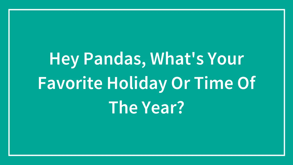 Hey Pandas, What's Your Favorite Holiday Or Time Of The Year? (Closed)