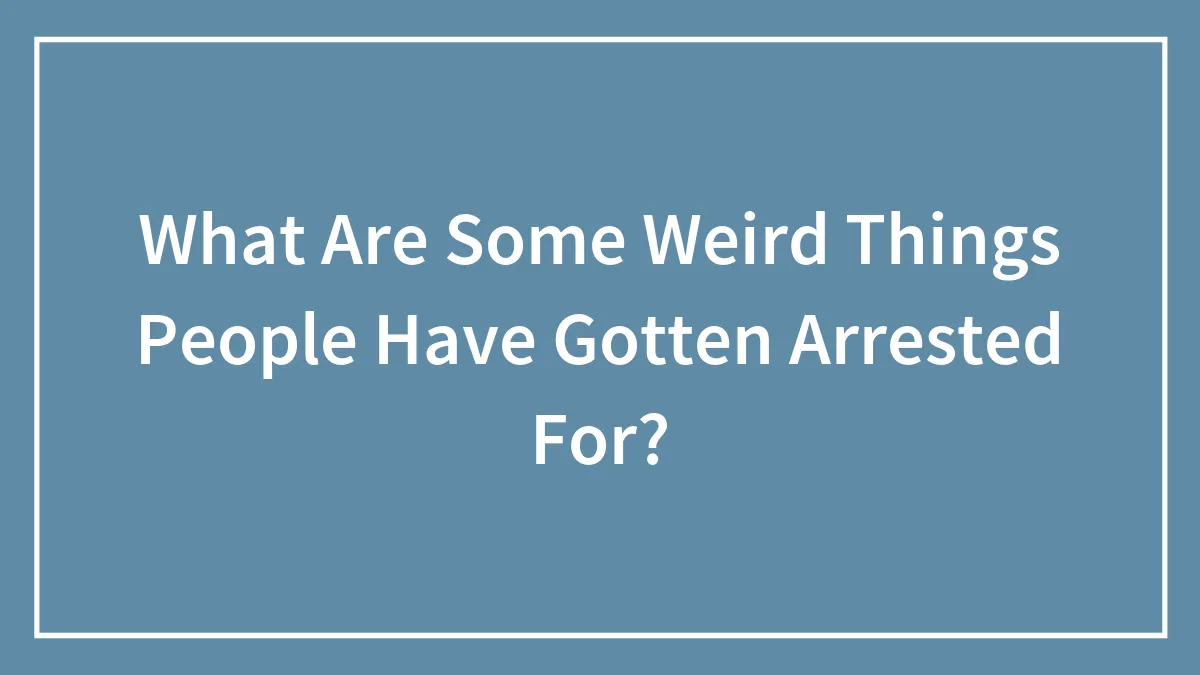 What Are Some Weird Things People Have Gotten Arrested For?