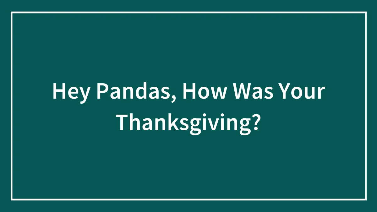 Hey Pandas, How Was Your Thanksgiving? (Closed)