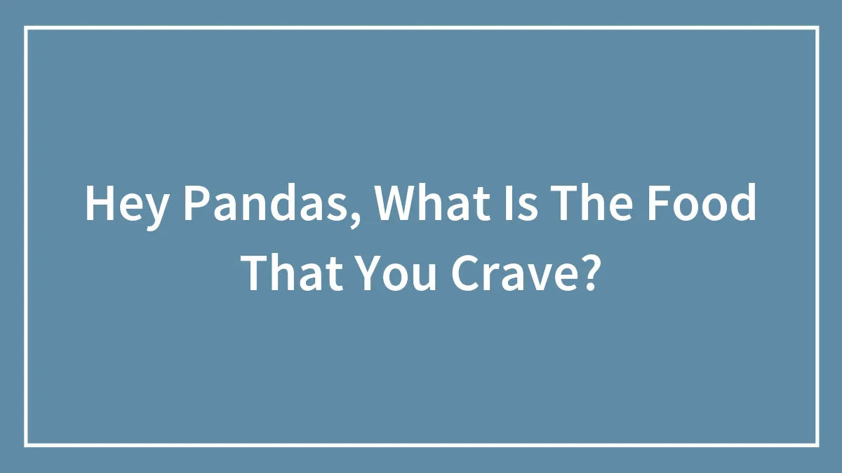 Hey Pandas, What Is The Food That You Crave?