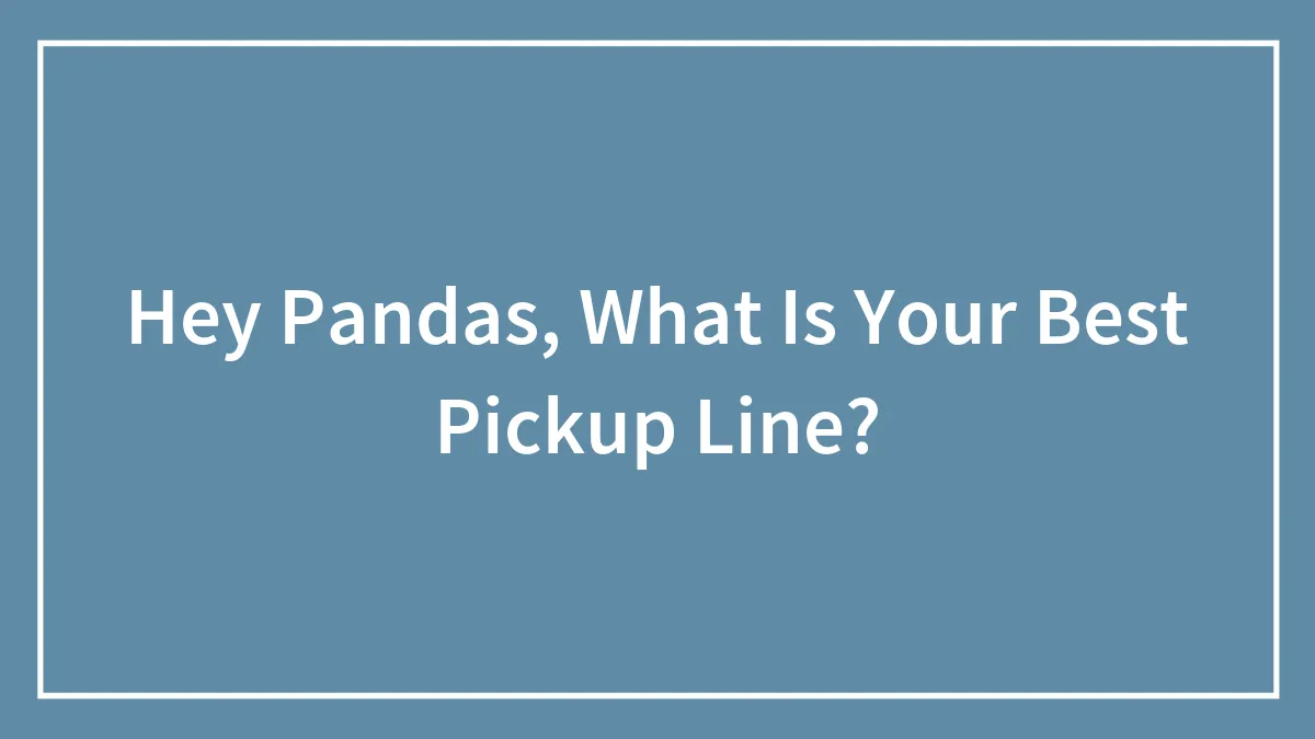Hey Pandas, What Is Your Best Pickup Line?