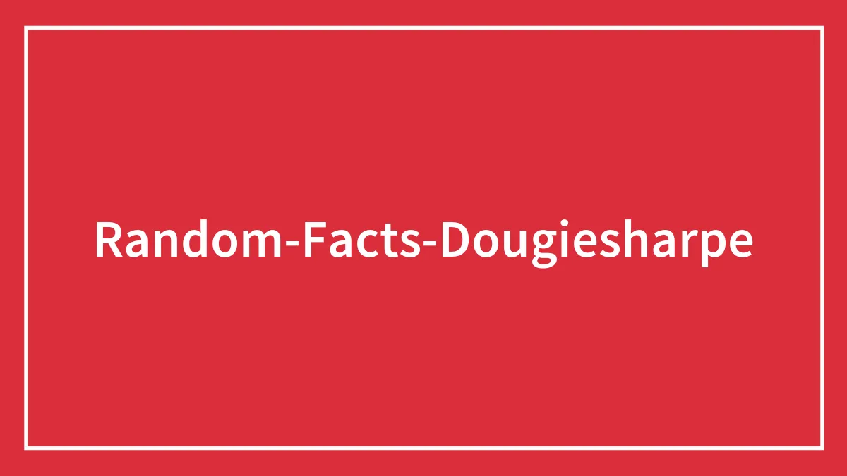 “Did You Know?”: 50 Of The Most Interesting Facts, Presented By Dougie Sharpe (New Facts)