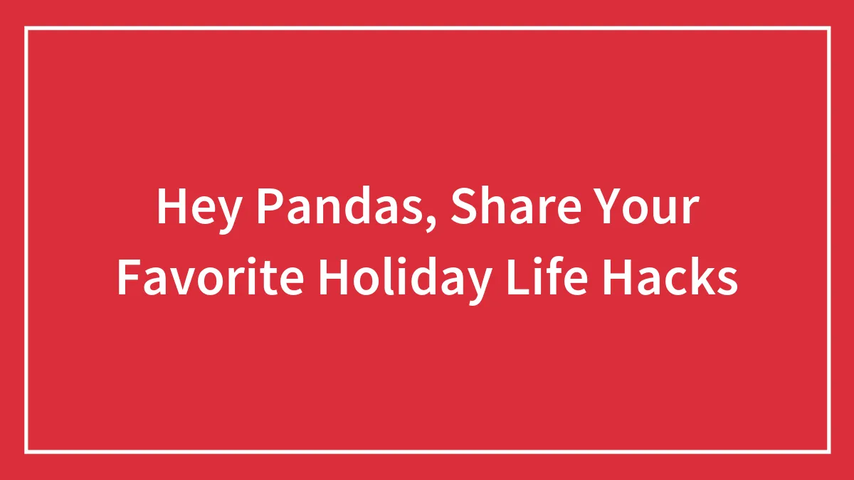 Hey Pandas, Share Your Favorite Holiday Life Hacks (Closed)