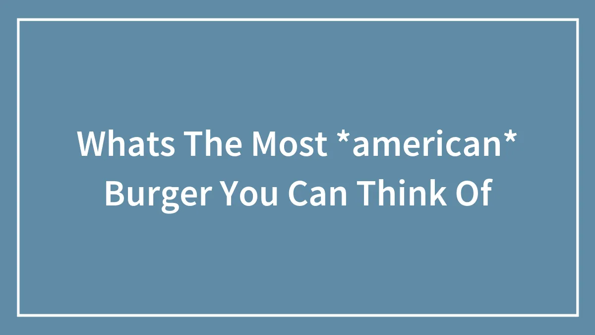 Whats The Most *american* Burger You Can Think Of
