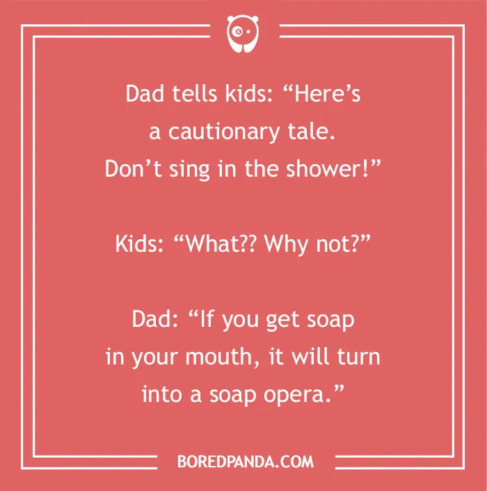 A hilarious dad joke for kids about singing in the shower, turning into a soap opera with dad and kids.