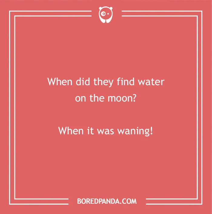 Hilarious dad jokes for kids: Water found on the moon when it was waning, a funny dad joke.