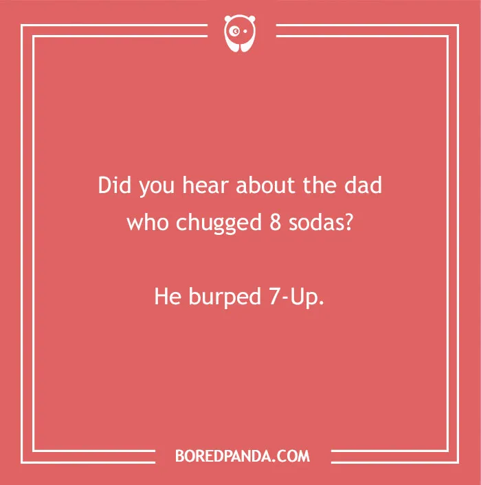 A funny dad joke for kids: Did you hear about the dad who chugged 8 sodas? He burped 7-Up.