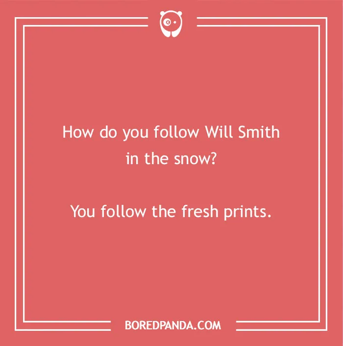 A clever dad joke for kids: How do you follow Will Smith in the snow? You follow the fresh prints.