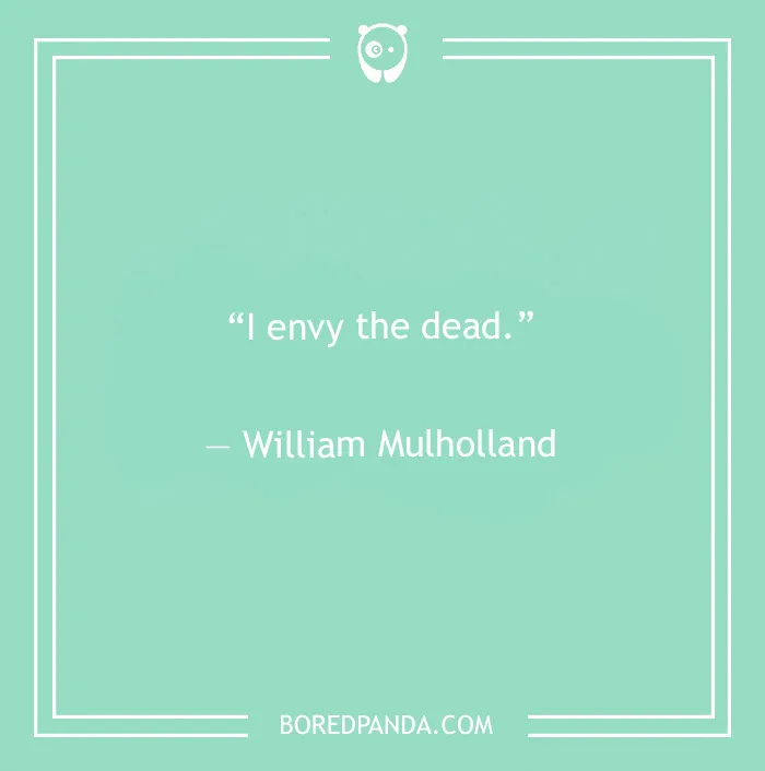  William Mulholland quote on envying the dead 
