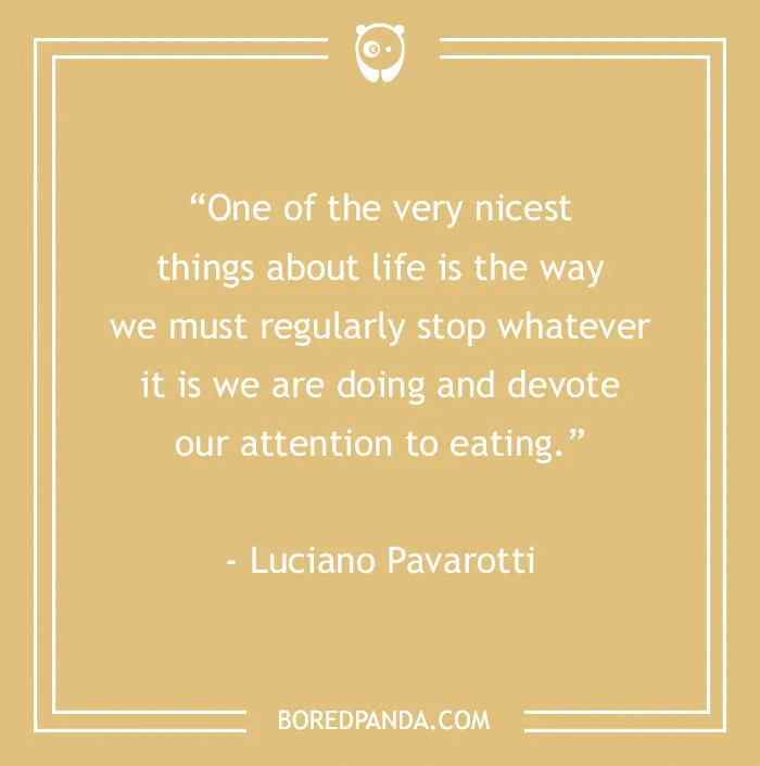 Inspirational food quote by Luciano Pavarotti about pausing life to focus on eating, perfect for food lovers and gourmands.