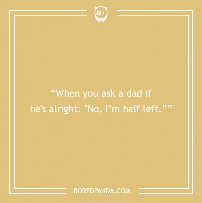 A dad joke on a beige background: "When you ask a dad if he's alright: 'No, I’m half left.'"