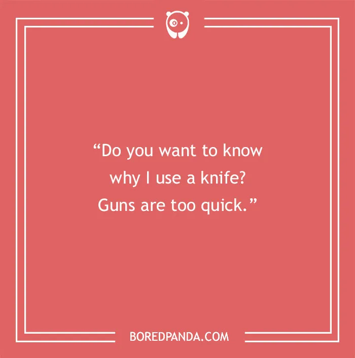 Quote about life from the Joker: "Do you want to know why I use a knife? Guns are too quick."