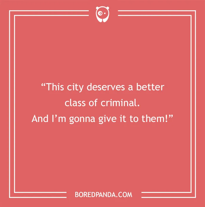 Quote about life from the Joker: "This city deserves a better class of criminal. And I'm gonna give it to them!"