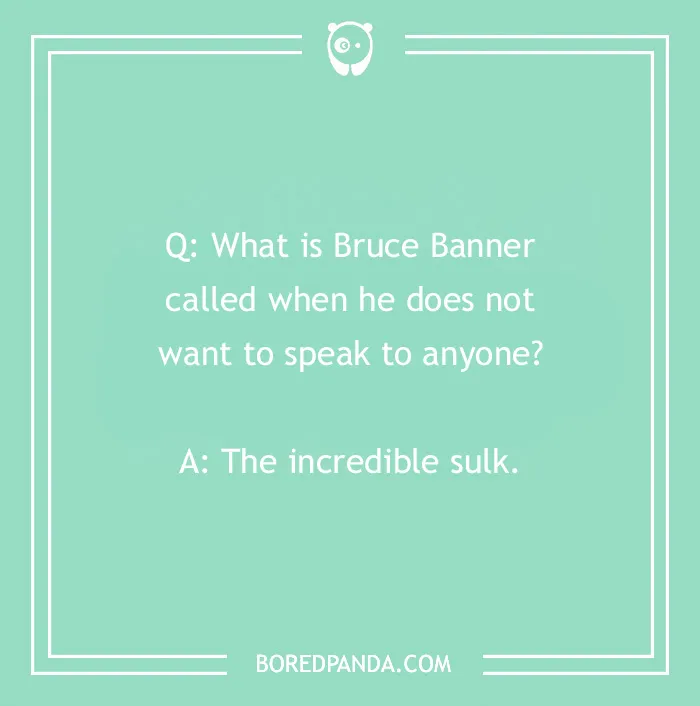 Marvel joke about Bruce Banner turning into the "incredible sulk" when he doesn't want to talk.
