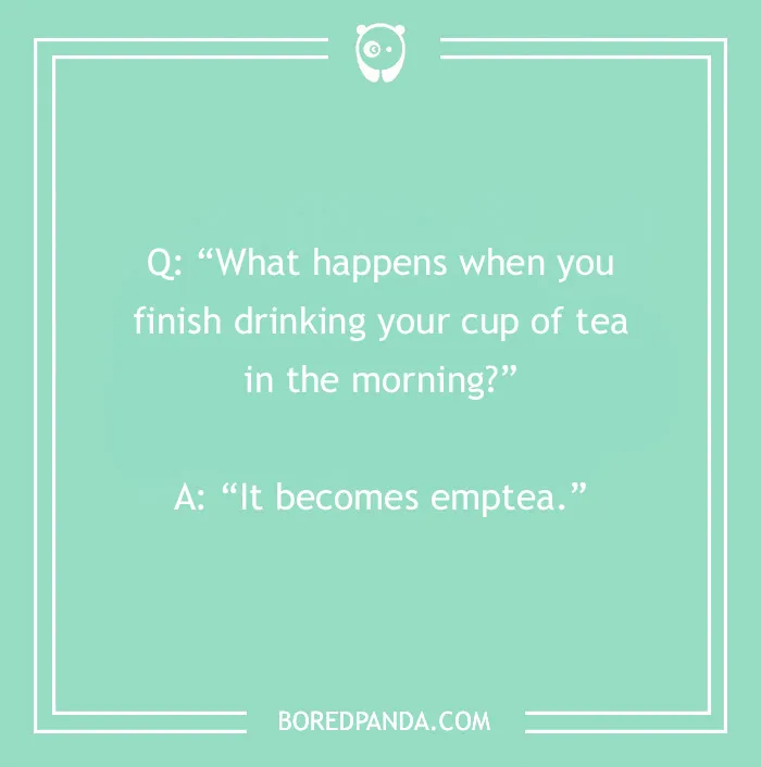 Morning joke pun: "What happens when you finish drinking tea in the morning? It becomes emptea."