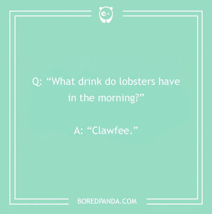 Joke about morning drinks for lobsters: "Clawfee."