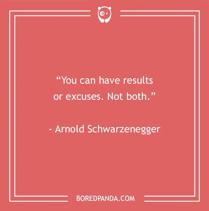 Motivational quote by Arnold Schwarzenegger: "You can have results or excuses. Not both."